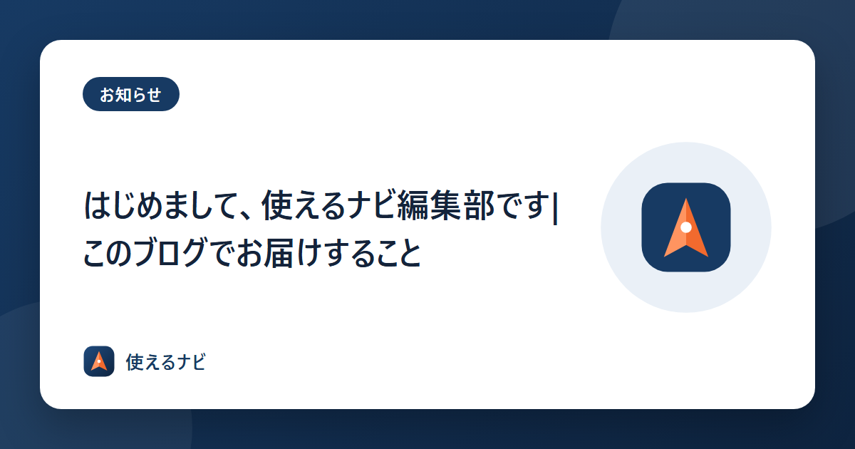 はじめまして、使えるナビ編集部です|このブログでお届けすること